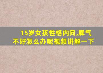 15岁女孩性格内向,脾气不好怎么办呢视频讲解一下