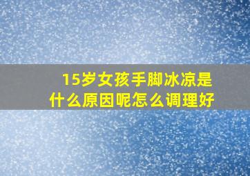 15岁女孩手脚冰凉是什么原因呢怎么调理好