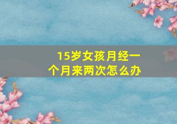 15岁女孩月经一个月来两次怎么办