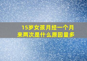 15岁女孩月经一个月来两次是什么原因量多