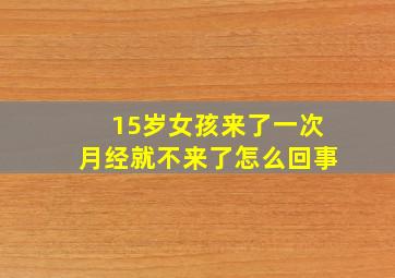 15岁女孩来了一次月经就不来了怎么回事