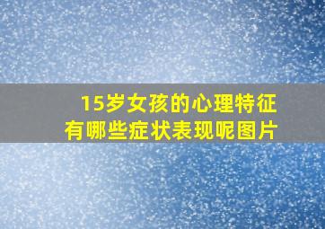 15岁女孩的心理特征有哪些症状表现呢图片