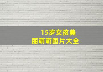 15岁女孩美丽萌萌图片大全