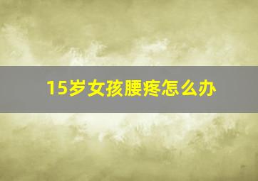 15岁女孩腰疼怎么办