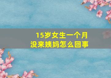 15岁女生一个月没来姨妈怎么回事