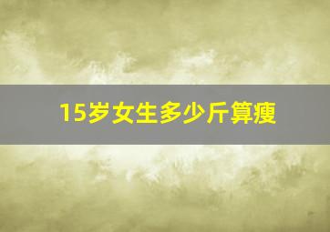 15岁女生多少斤算瘦