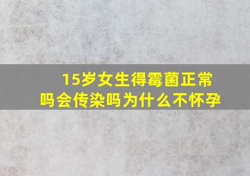 15岁女生得霉菌正常吗会传染吗为什么不怀孕