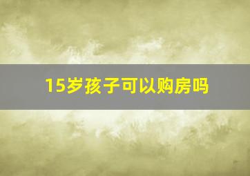 15岁孩子可以购房吗