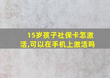 15岁孩子社保卡怎激活,可以在手机上激活吗