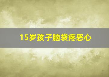 15岁孩子脑袋疼恶心