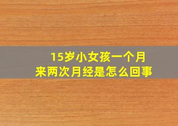 15岁小女孩一个月来两次月经是怎么回事