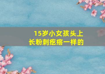 15岁小女孩头上长粉刺疙瘩一样的