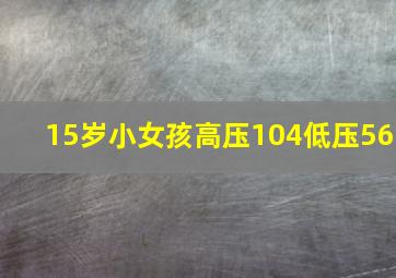 15岁小女孩高压104低压56