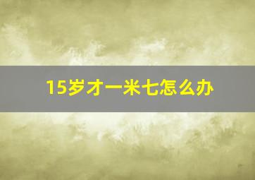 15岁才一米七怎么办