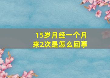 15岁月经一个月来2次是怎么回事