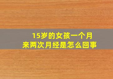 15岁的女孩一个月来两次月经是怎么回事