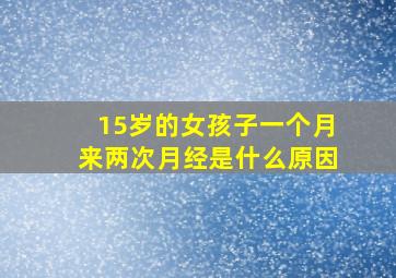 15岁的女孩子一个月来两次月经是什么原因