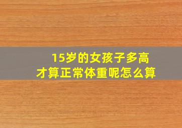 15岁的女孩子多高才算正常体重呢怎么算