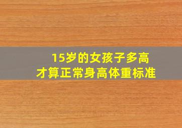 15岁的女孩子多高才算正常身高体重标准