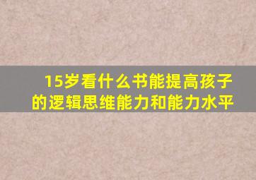 15岁看什么书能提高孩子的逻辑思维能力和能力水平