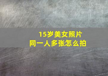 15岁美女照片同一人多张怎么拍