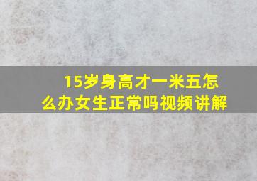 15岁身高才一米五怎么办女生正常吗视频讲解