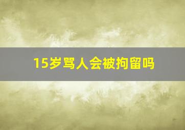 15岁骂人会被拘留吗