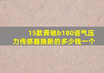 15款奔驰b180进气压力传感器换新的多少钱一个