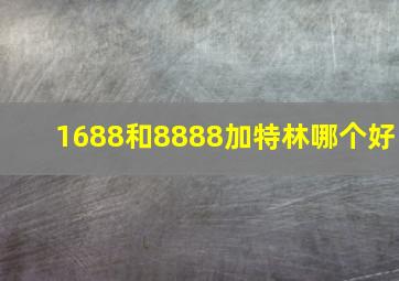 1688和8888加特林哪个好