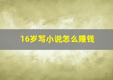 16岁写小说怎么赚钱