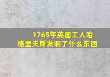 1765年英国工人哈格里夫斯发明了什么东西