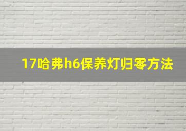 17哈弗h6保养灯归零方法