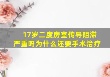 17岁二度房室传导阻滞严重吗为什么还要手术治疗