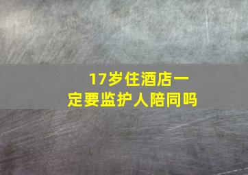 17岁住酒店一定要监护人陪同吗