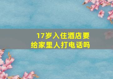 17岁入住酒店要给家里人打电话吗