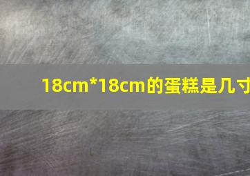 18cm*18cm的蛋糕是几寸