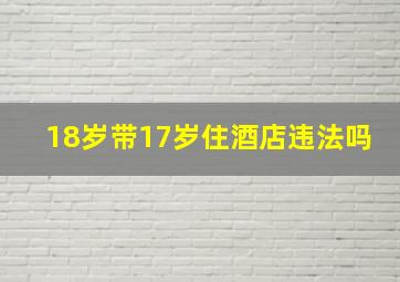 18岁带17岁住酒店违法吗