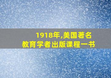 1918年,美国著名教育学者出版课程一书