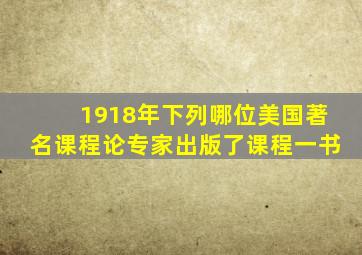 1918年下列哪位美国著名课程论专家出版了课程一书