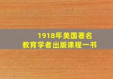 1918年美国著名教育学者出版课程一书