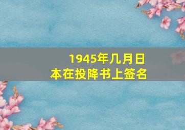 1945年几月日本在投降书上签名