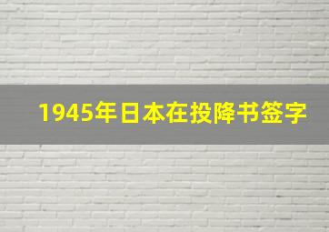 1945年日本在投降书签字