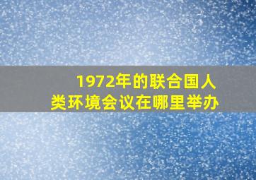 1972年的联合国人类环境会议在哪里举办