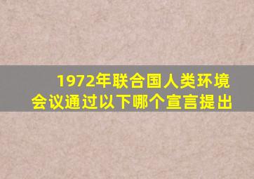 1972年联合国人类环境会议通过以下哪个宣言提出