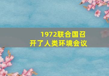 1972联合国召开了人类环境会议