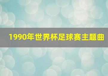 1990年世界杯足球赛主题曲