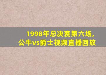 1998年总决赛第六场,公牛vs爵士视频直播回放