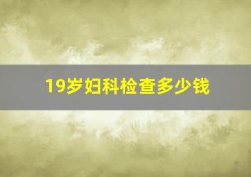 19岁妇科检查多少钱