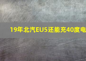 19年北汽EU5还能充40度电