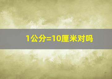 1公分=10厘米对吗